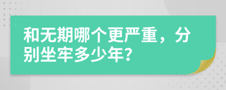 和无期哪个更严重，分别坐牢多少年？