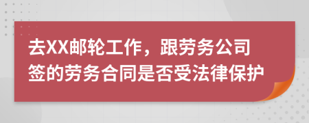 去XX邮轮工作，跟劳务公司签的劳务合同是否受法律保护