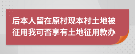 后本人留在原村现本村土地被征用我可否享有土地征用款办