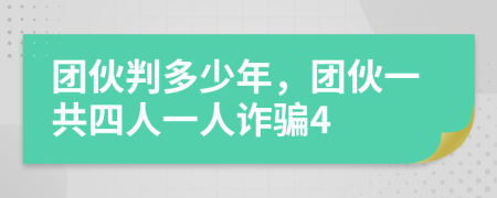 团伙判多少年，团伙一共四人一人诈骗4