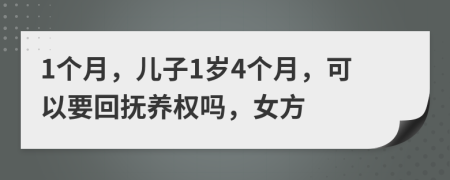 1个月，儿子1岁4个月，可以要回抚养权吗，女方