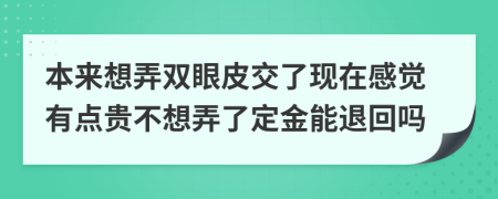 本来想弄双眼皮交了现在感觉有点贵不想弄了定金能退回吗