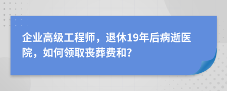 企业高级工程师，退休19年后病逝医院，如何领取丧葬费和？