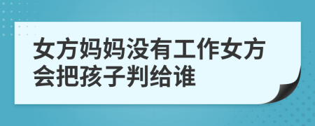 女方妈妈没有工作女方会把孩子判给谁