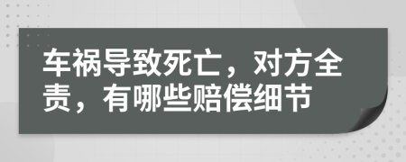 车祸导致死亡，对方全责，有哪些赔偿细节