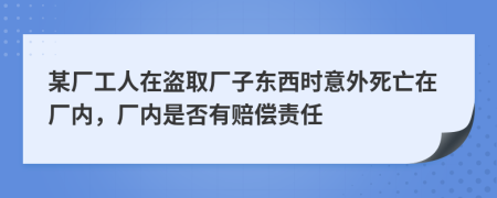 某厂工人在盗取厂子东西时意外死亡在厂内，厂内是否有赔偿责任