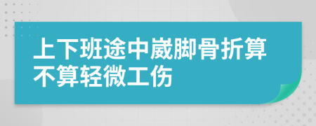 上下班途中崴脚骨折算不算轻微工伤