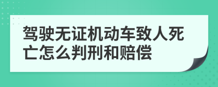 驾驶无证机动车致人死亡怎么判刑和赔偿