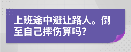 上班途中避让路人。倒至自己摔伤算吗?