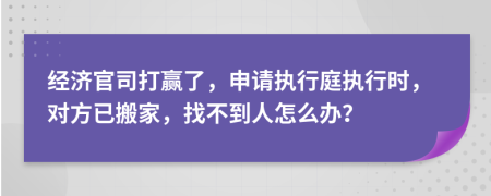 经济官司打赢了，申请执行庭执行时，对方已搬家，找不到人怎么办？