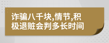 诈骗八千块,情节,积极退赃会判多长时间