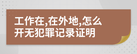 工作在,在外地,怎么开无犯罪记录证明