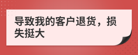 导致我的客户退货，损失挺大