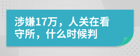 涉嫌17万，人关在看守所，什么时候判