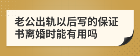 老公出轨以后写的保证书离婚时能有用吗
