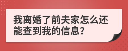 我离婚了前夫家怎么还能查到我的信息？