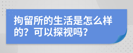 拘留所的生活是怎么样的？可以探视吗？