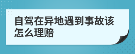 自驾在异地遇到事故该怎么理赔