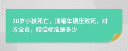 10岁小孩死亡，油罐车碾压致死，对方全责，赔偿标准是多少