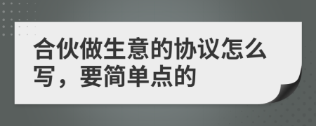 合伙做生意的协议怎么写，要简单点的