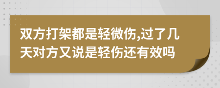 双方打架都是轻微伤,过了几天对方又说是轻伤还有效吗