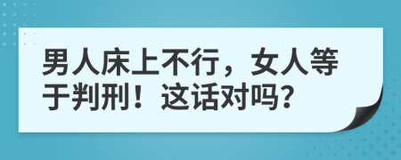 男人床上不行，女人等于判刑！这话对吗？