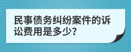 民事债务纠纷案件的诉讼费用是多少？