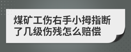 煤矿工伤右手小拇指断了几级伤残怎么赔偿