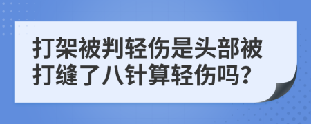 打架被判轻伤是头部被打缝了八针算轻伤吗？