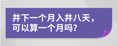 井下一个月入井八天，可以算一个月吗？