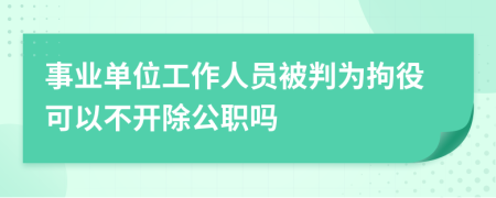 事业单位工作人员被判为拘役可以不开除公职吗