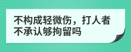 不构成轻微伤，打人者不承认够拘留吗