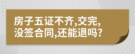 房子五证不齐,交完,没签合同,还能退吗?