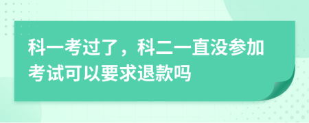 科一考过了，科二一直没参加考试可以要求退款吗