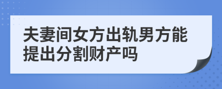 夫妻间女方出轨男方能提出分割财产吗