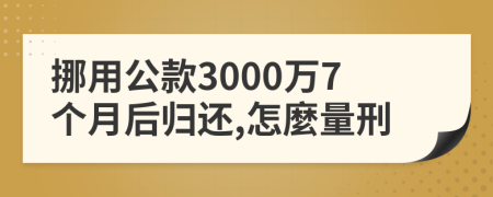 挪用公款3000万7个月后归还,怎麼量刑