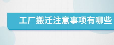 工厂搬迁注意事项有哪些