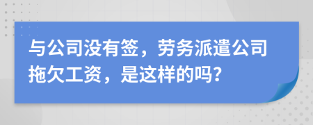 与公司没有签，劳务派遣公司拖欠工资，是这样的吗？