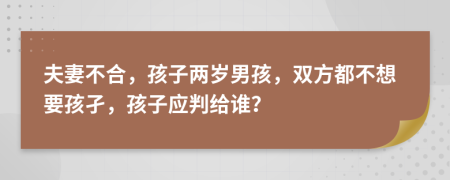 夫妻不合，孩子两岁男孩，双方都不想要孩孑，孩子应判给谁？