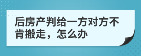 后房产判给一方对方不肯搬走，怎么办