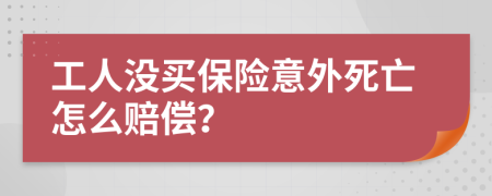 工人没买保险意外死亡怎么赔偿？