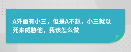 A外面有小三，但是A不想，小三就以死来威胁他，我该怎么做