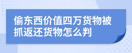 偷东西价值四万货物被抓返还货物怎么判