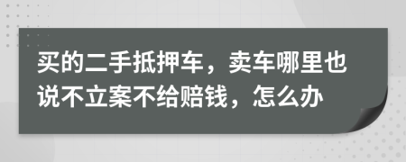 买的二手抵押车，卖车哪里也说不立案不给赔钱，怎么办