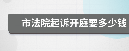 市法院起诉开庭要多少钱