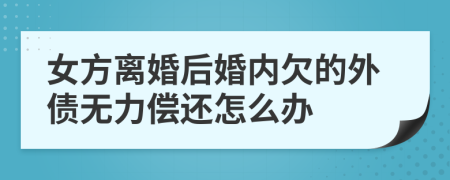 女方离婚后婚内欠的外债无力偿还怎么办