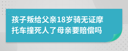 孩子叛给父亲18岁骑无证摩托车撞死人了母亲要赔偿吗