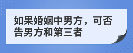 如果婚姻中男方，可否告男方和第三者