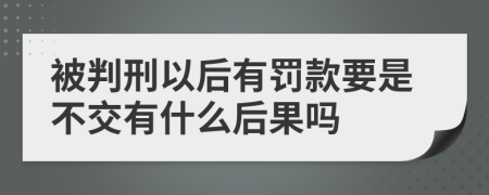 被判刑以后有罚款要是不交有什么后果吗