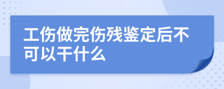 工伤做完伤残鉴定后不可以干什么